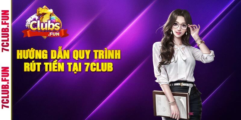 Hướng Dẫn Quy Trình Rút Tiền Tại 7Club