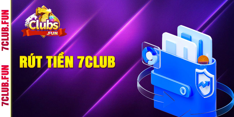 Hướng dẫn rút tiền 7Clubs nhanh nhất chỉ với một vài bước